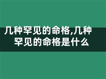 几种罕见的命格,几种罕见的命格是什么