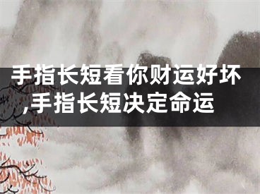 手指长短看你财运好坏,手指长短决定命运