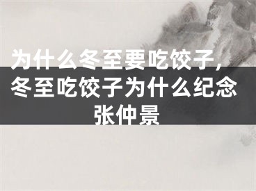 为什么冬至要吃饺子,冬至吃饺子为什么纪念张仲景