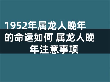 1952年属龙人晚年的命运如何 属龙人晚年注意事项