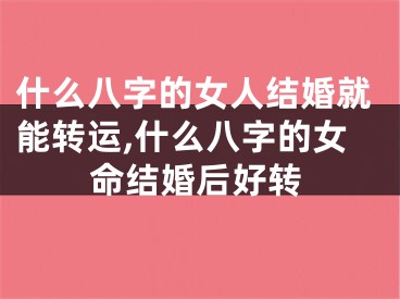 什么八字的女人结婚就能转运,什么八字的女命结婚后好转