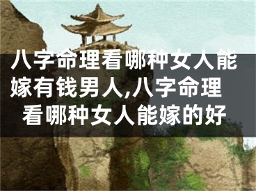 八字命理看哪种女人能嫁有钱男人,八字命理看哪种女人能嫁的好