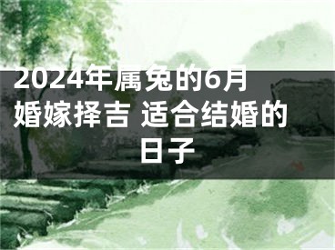 2024年属兔的6月婚嫁择吉 适合结婚的日子