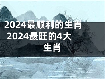 2024最顺利的生肖 2024最旺的4大生肖