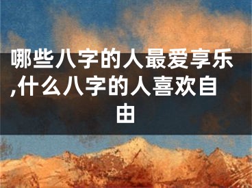 哪些八字的人最爱享乐,什么八字的人喜欢自由