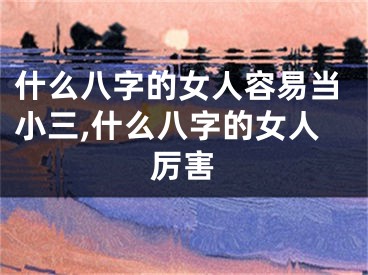 什么八字的女人容易当小三,什么八字的女人厉害