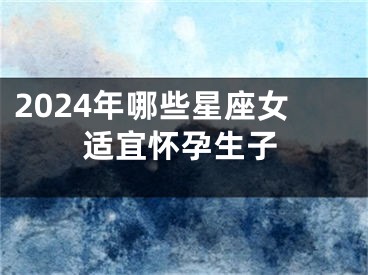 2024年哪些星座女适宜怀孕生子