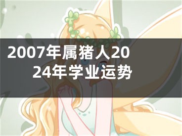 2007年属猪人2024年学业运势