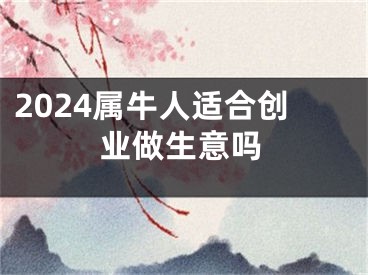 2024属牛人适合创业做生意吗
