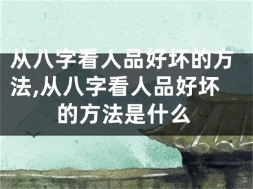 从八字看人品好坏的方法,从八字看人品好坏的方法是什么