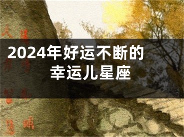 2024年好运不断的幸运儿星座