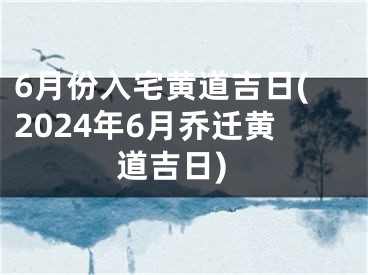 6月份入宅黄道吉日(2024年6月乔迁黄道吉日)