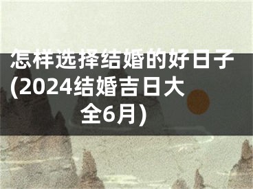 怎样选择结婚的好日子(2024结婚吉日大全6月)