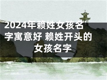 2024年赖姓女孩名字寓意好 赖姓开头的女孩名字