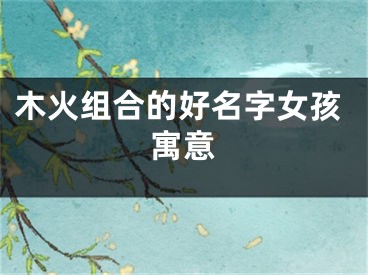 木火组合的好名字女孩寓意