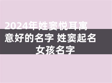 2024年姓窦悦耳寓意好的名字 姓窦起名女孩名字