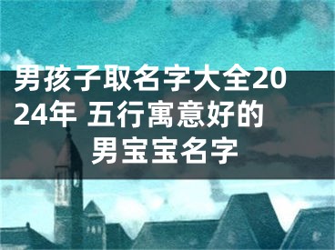 男孩子取名字大全2024年 五行寓意好的男宝宝名字