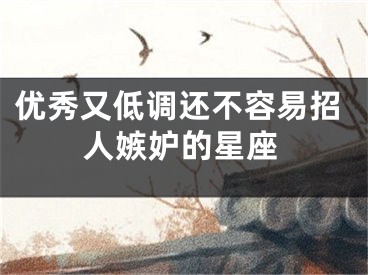 优秀又低调还不容易招人嫉妒的星座