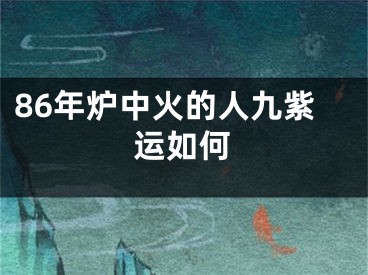 86年炉中火的人九紫运如何
