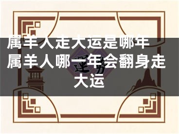 属羊人走大运是哪年 属羊人哪一年会翻身走大运