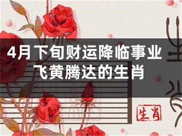 4月下旬财运降临事业飞黄腾达的生肖
