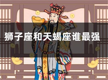 狮子座和天蝎座谁最强