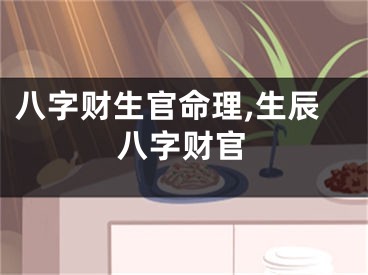 八字财生官命理,生辰八字财官