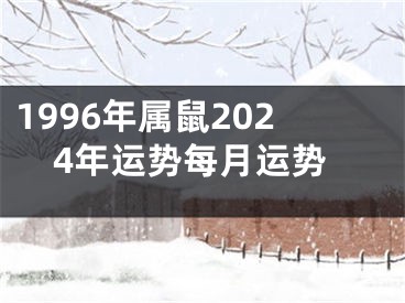 1996年属鼠2024年运势每月运势