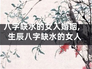 八字缺水的女人婚姻,生辰八字缺水的女人