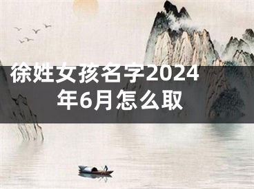 徐姓女孩名字2024年6月怎么取