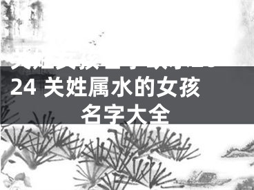 关姓女孩名字缺水2024 关姓属水的女孩名字大全