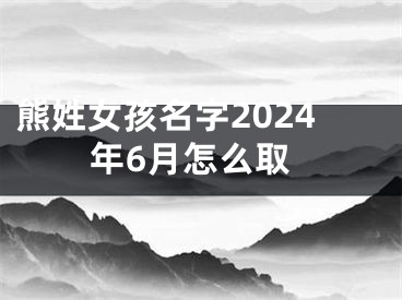 熊姓女孩名字2024年6月怎么取