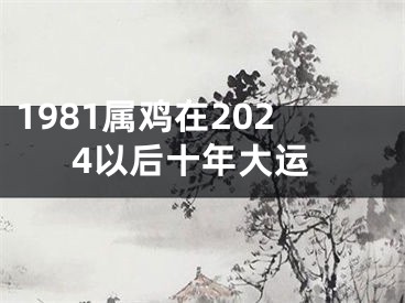 1981属鸡在2024以后十年大运