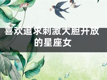 喜欢追求刺激大胆开放的星座女