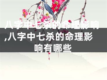 八字中七杀的命理影响,八字中七杀的命理影响有哪些