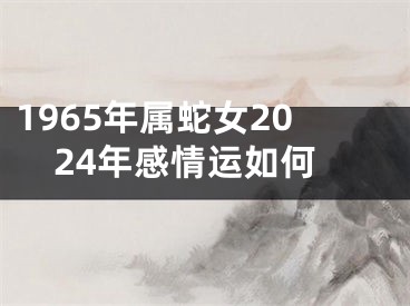 1965年属蛇女2024年感情运如何