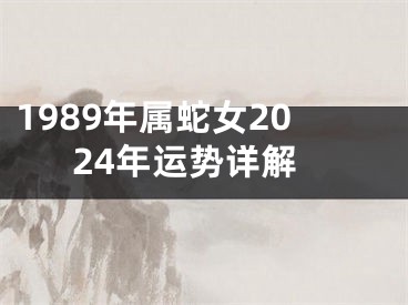 1989年属蛇女2024年运势详解