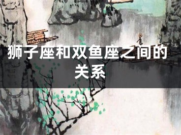 狮子座和双鱼座之间的关系