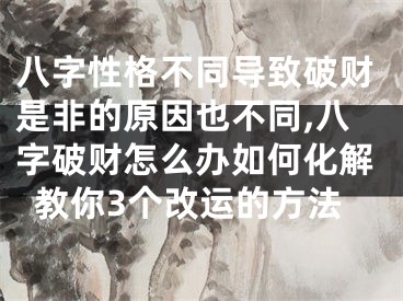 八字性格不同导致破财是非的原因也不同,八字破财怎么办如何化解教你3个改运的方法