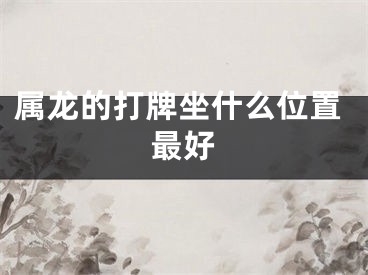 属龙的打牌坐什么位置最好