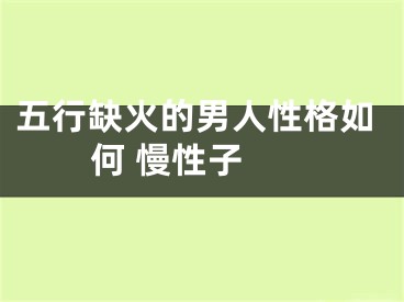 五行缺火的男人性格如何 慢性子 