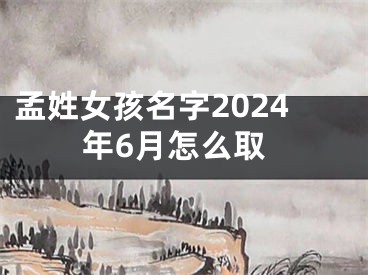 孟姓女孩名字2024年6月怎么取