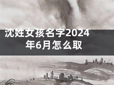 沈姓女孩名字2024年6月怎么取