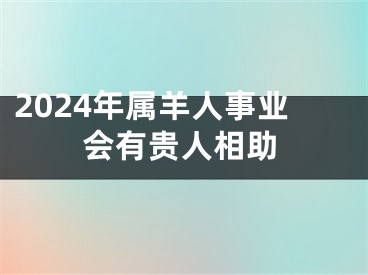 2024年属羊人事业会有贵人相助