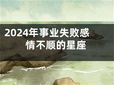 2024年事业失败感情不顺的星座