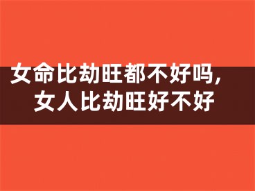 女命比劫旺都不好吗,女人比劫旺好不好