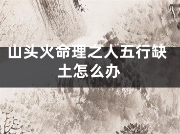 山头火命理之人五行缺土怎么办