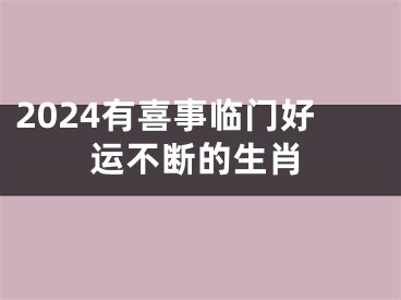 2024有喜事临门好运不断的生肖