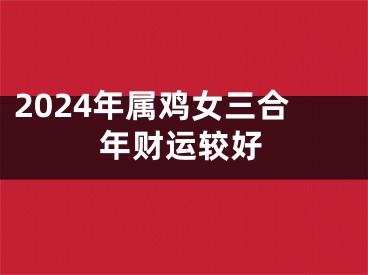 2024年属鸡女三合年财运较好