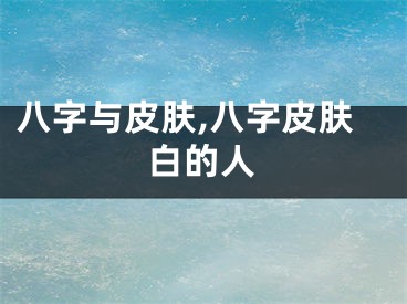 八字与皮肤,八字皮肤白的人